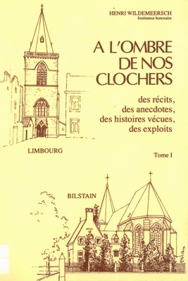 A l'ombre de nos clochers : des récits, des anecdotes, des histoires vécues, des exploits. Tome 1 : Limbourg, Bilstain, par Henri Wildermeersch