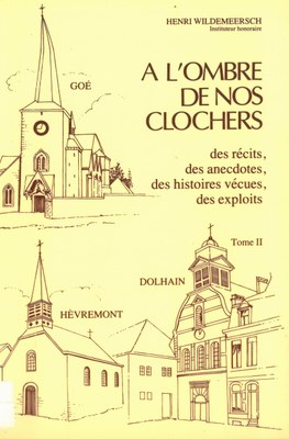 A l'ombre de nos clochers : des récits, des anecdotes, des histoires vécues, des exploits. Tome II : Goé, Dolhain, Hevremont, par Henri Wildermeersch