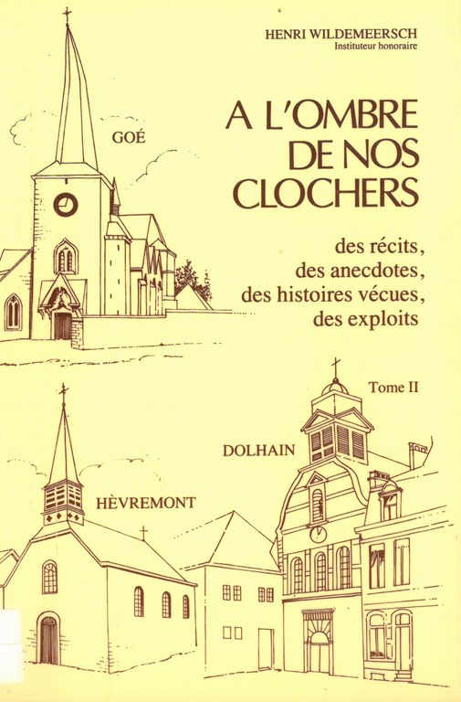 A l'ombre de nos clochers : des récits, des anecdotes, des histoires vécues, des exploits. Tome II : Goé, Dolhain, Hevremont, par Henri Wildermeersch
