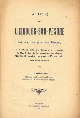 Autour de Limbourg-sur-Vesdre : son nom, son passé, son domaine, la contrée dite de langue allemande, le Nord-Est de la province de Liège, Moresnet neutre, le pays d'Eupen, etc. avec carte coloriée, par J. Langohr